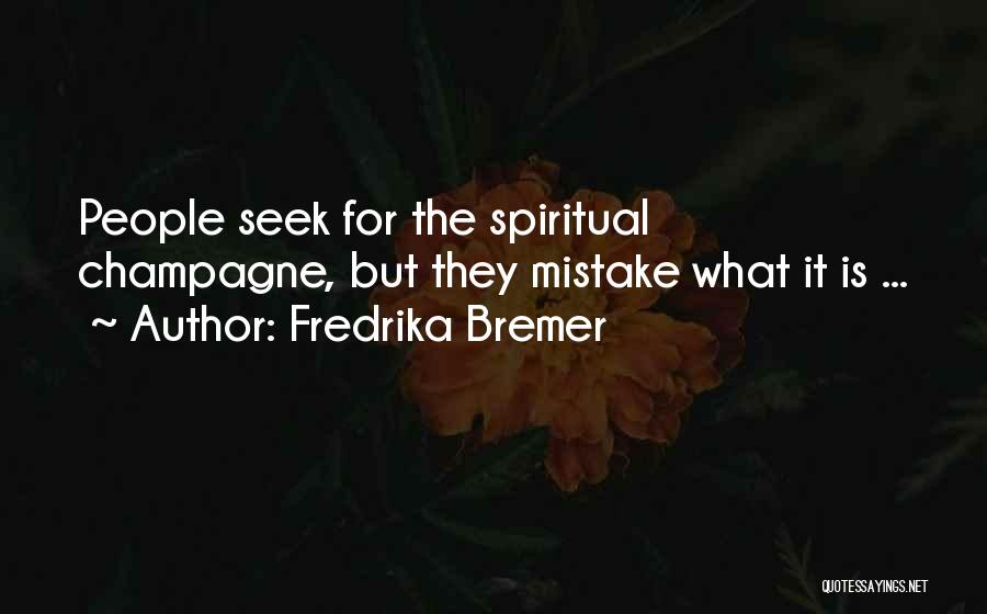 Fredrika Bremer Quotes: People Seek For The Spiritual Champagne, But They Mistake What It Is ...