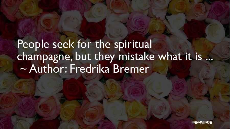 Fredrika Bremer Quotes: People Seek For The Spiritual Champagne, But They Mistake What It Is ...