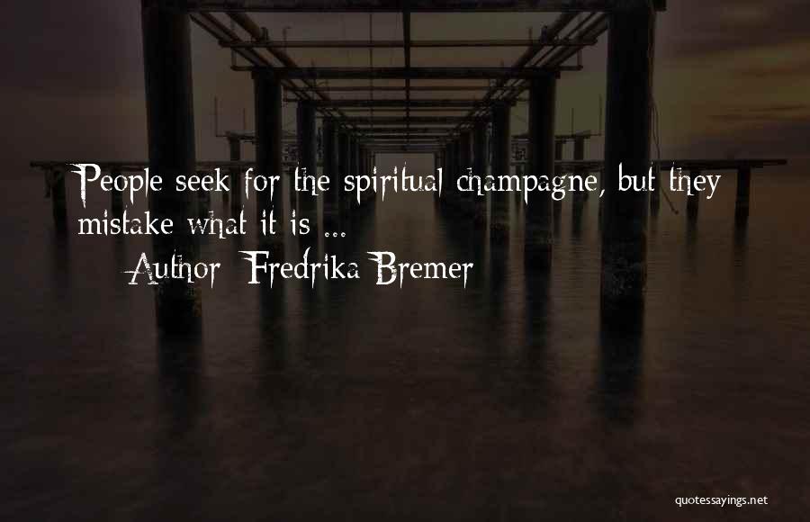 Fredrika Bremer Quotes: People Seek For The Spiritual Champagne, But They Mistake What It Is ...