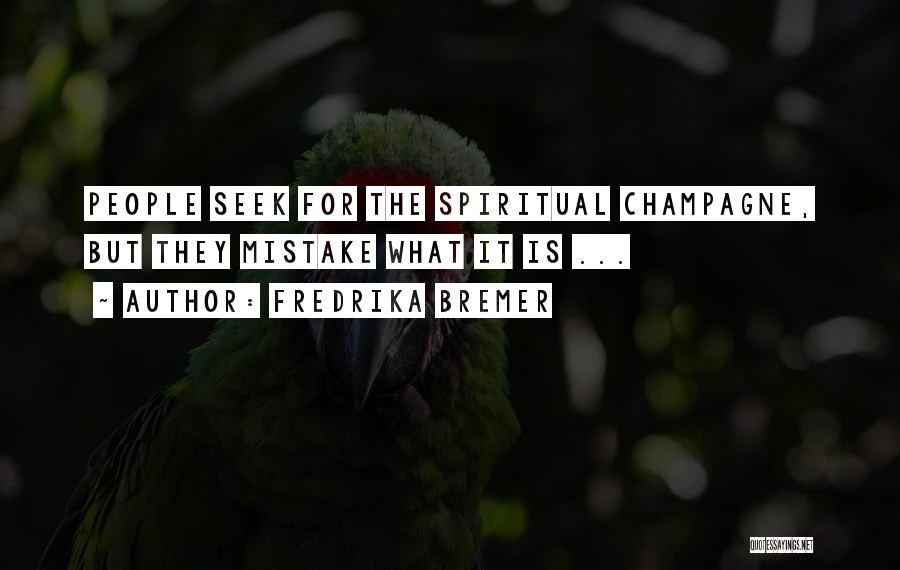 Fredrika Bremer Quotes: People Seek For The Spiritual Champagne, But They Mistake What It Is ...