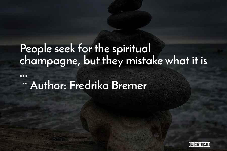 Fredrika Bremer Quotes: People Seek For The Spiritual Champagne, But They Mistake What It Is ...