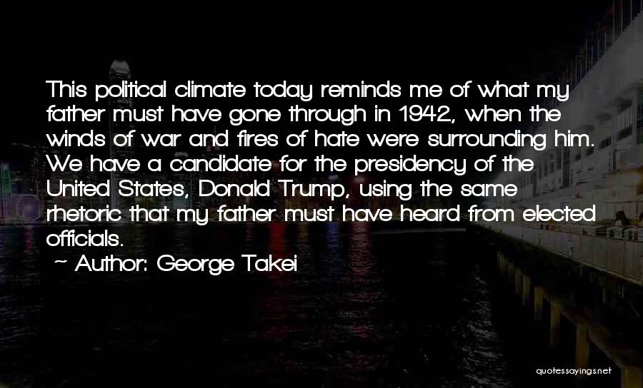 George Takei Quotes: This Political Climate Today Reminds Me Of What My Father Must Have Gone Through In 1942, When The Winds Of