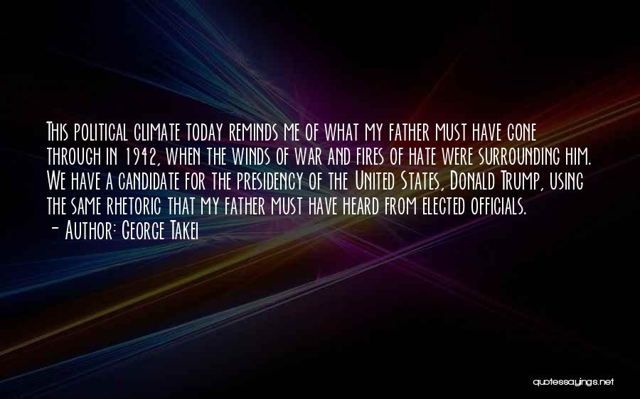 George Takei Quotes: This Political Climate Today Reminds Me Of What My Father Must Have Gone Through In 1942, When The Winds Of