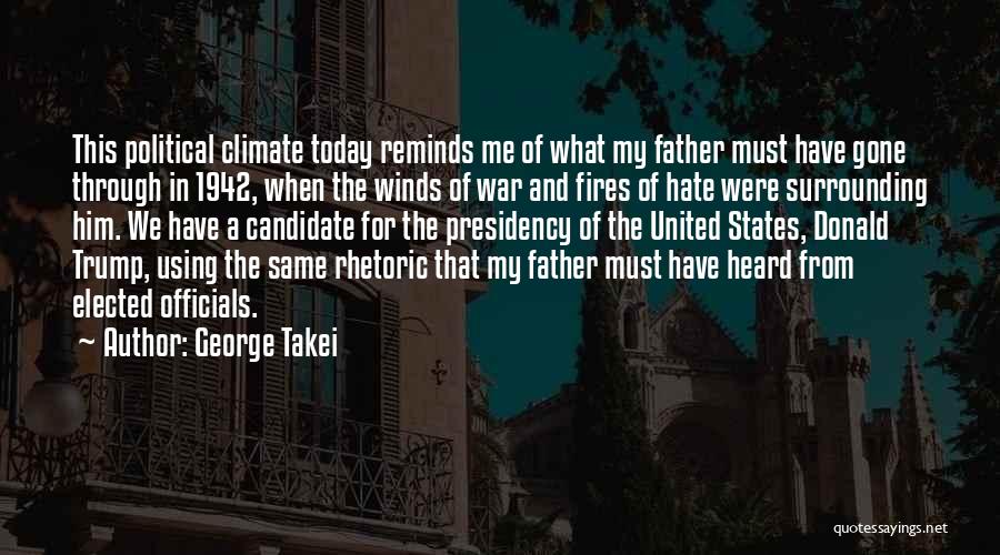 George Takei Quotes: This Political Climate Today Reminds Me Of What My Father Must Have Gone Through In 1942, When The Winds Of