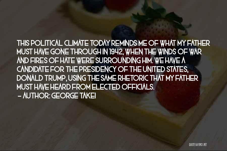 George Takei Quotes: This Political Climate Today Reminds Me Of What My Father Must Have Gone Through In 1942, When The Winds Of