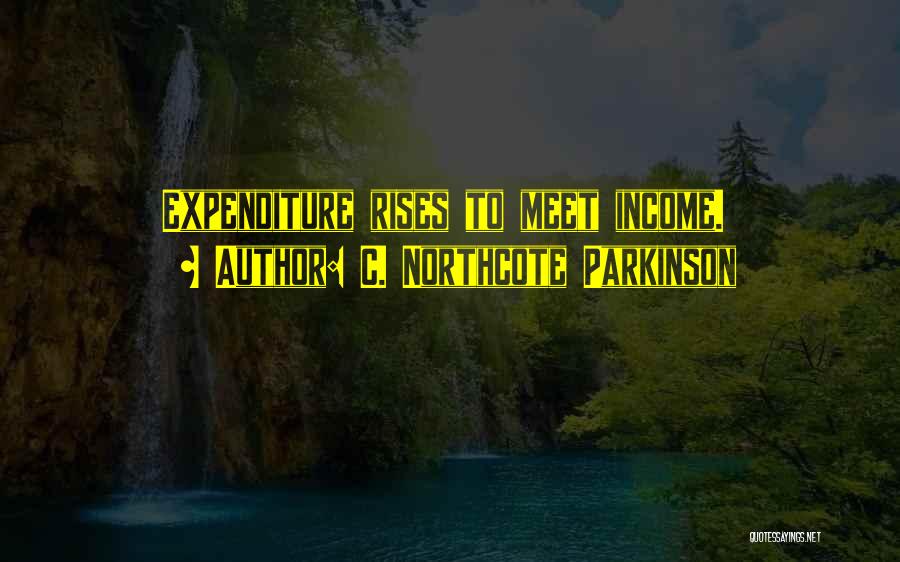 C. Northcote Parkinson Quotes: Expenditure Rises To Meet Income.