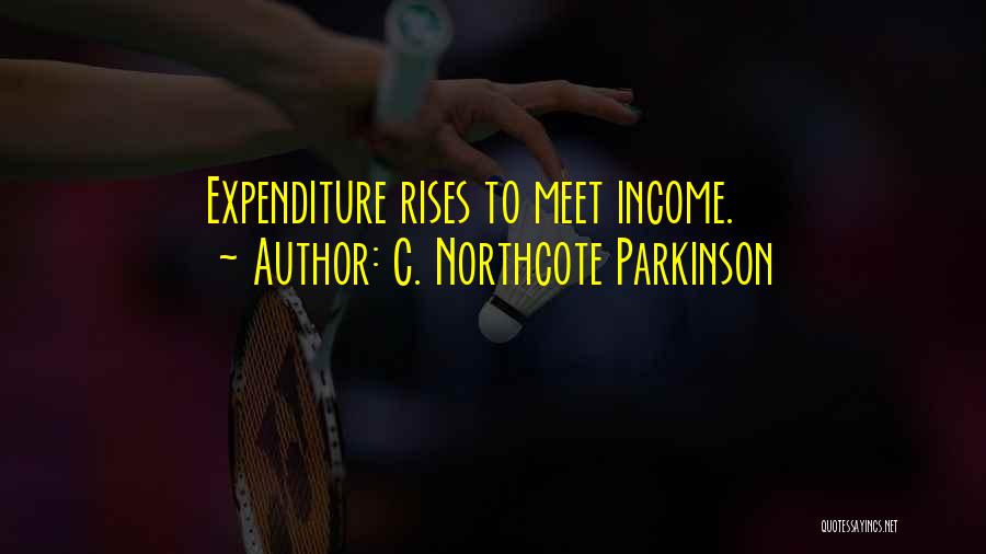 C. Northcote Parkinson Quotes: Expenditure Rises To Meet Income.
