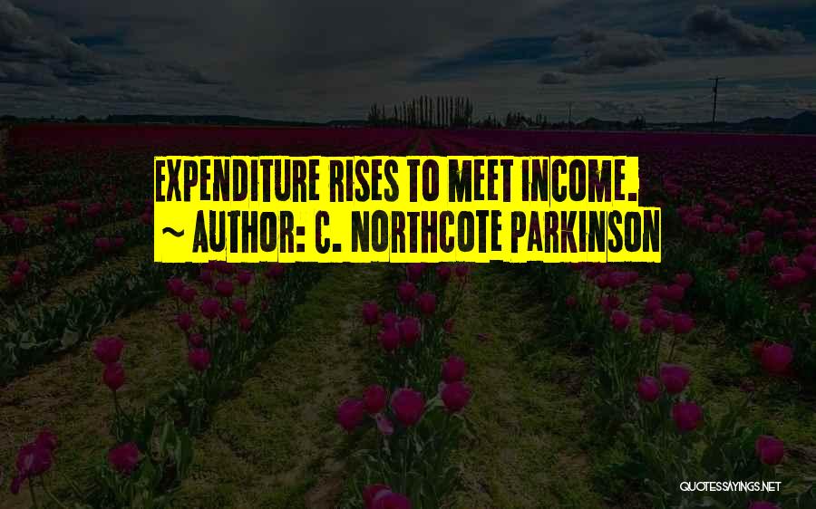C. Northcote Parkinson Quotes: Expenditure Rises To Meet Income.