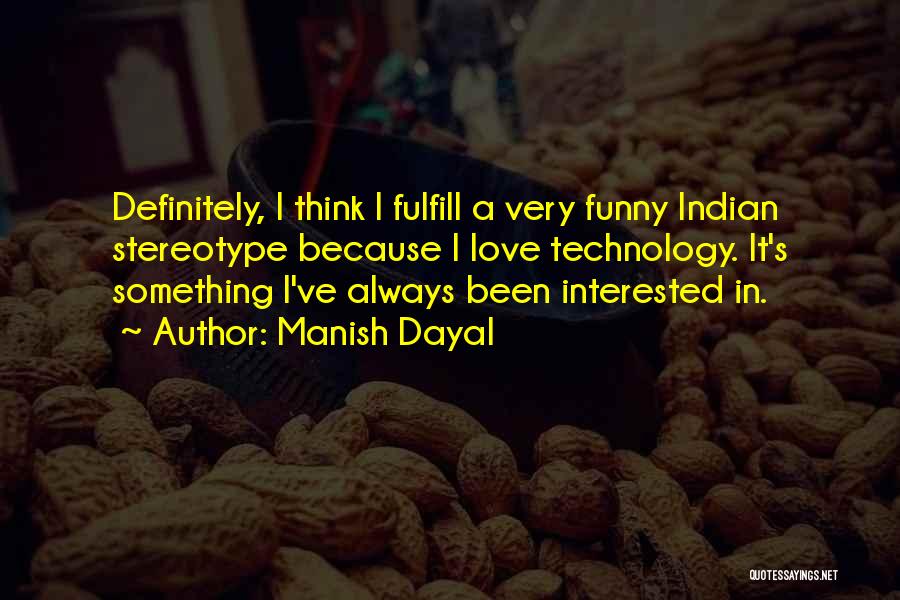 Manish Dayal Quotes: Definitely, I Think I Fulfill A Very Funny Indian Stereotype Because I Love Technology. It's Something I've Always Been Interested