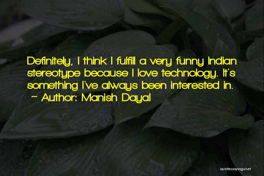Manish Dayal Quotes: Definitely, I Think I Fulfill A Very Funny Indian Stereotype Because I Love Technology. It's Something I've Always Been Interested