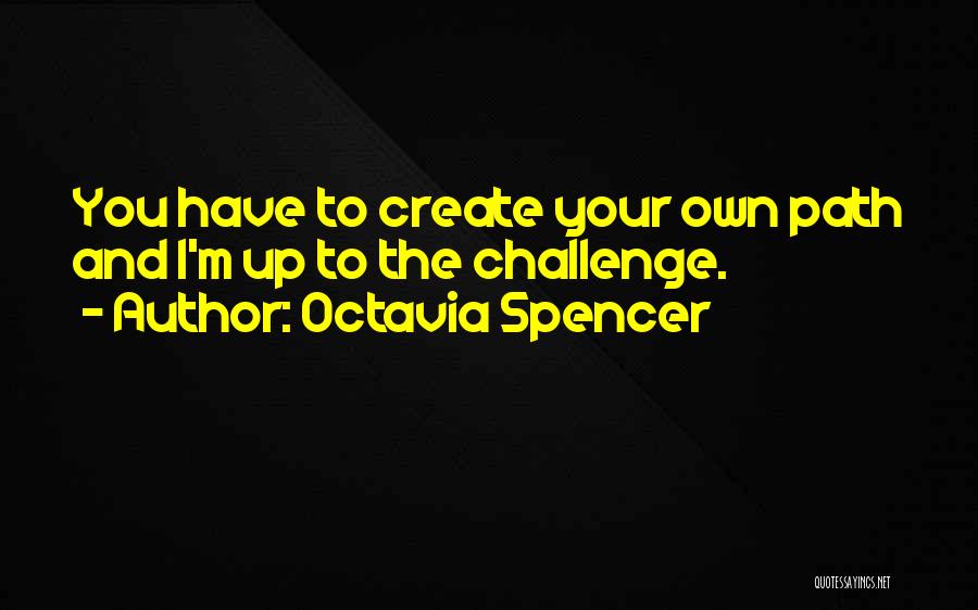 Octavia Spencer Quotes: You Have To Create Your Own Path And I'm Up To The Challenge.