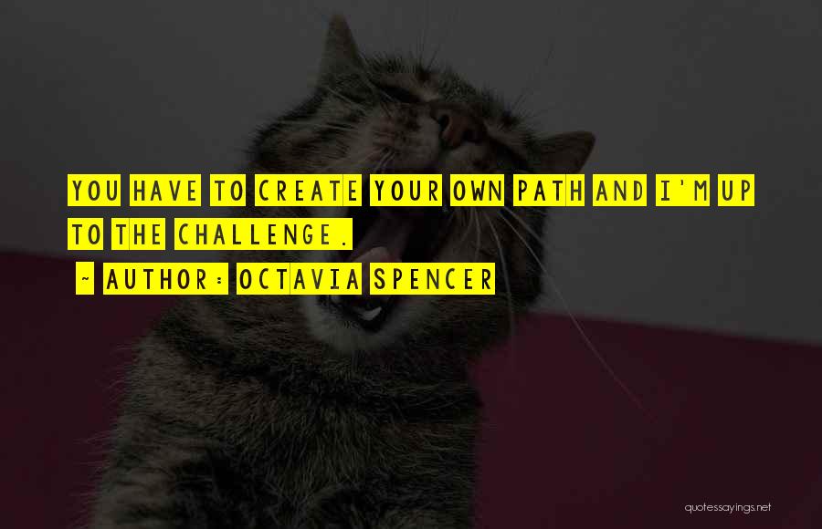 Octavia Spencer Quotes: You Have To Create Your Own Path And I'm Up To The Challenge.