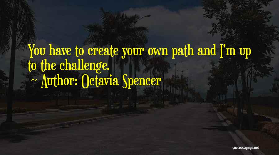 Octavia Spencer Quotes: You Have To Create Your Own Path And I'm Up To The Challenge.