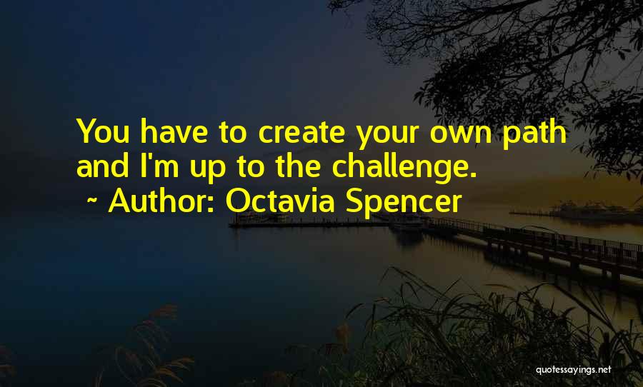 Octavia Spencer Quotes: You Have To Create Your Own Path And I'm Up To The Challenge.