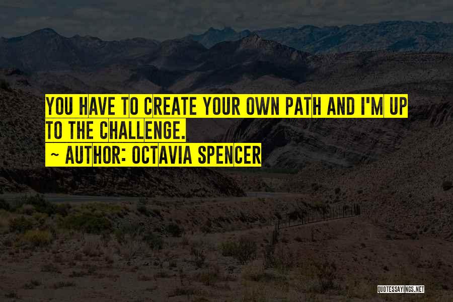 Octavia Spencer Quotes: You Have To Create Your Own Path And I'm Up To The Challenge.