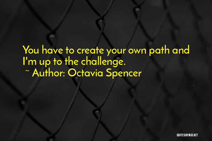 Octavia Spencer Quotes: You Have To Create Your Own Path And I'm Up To The Challenge.