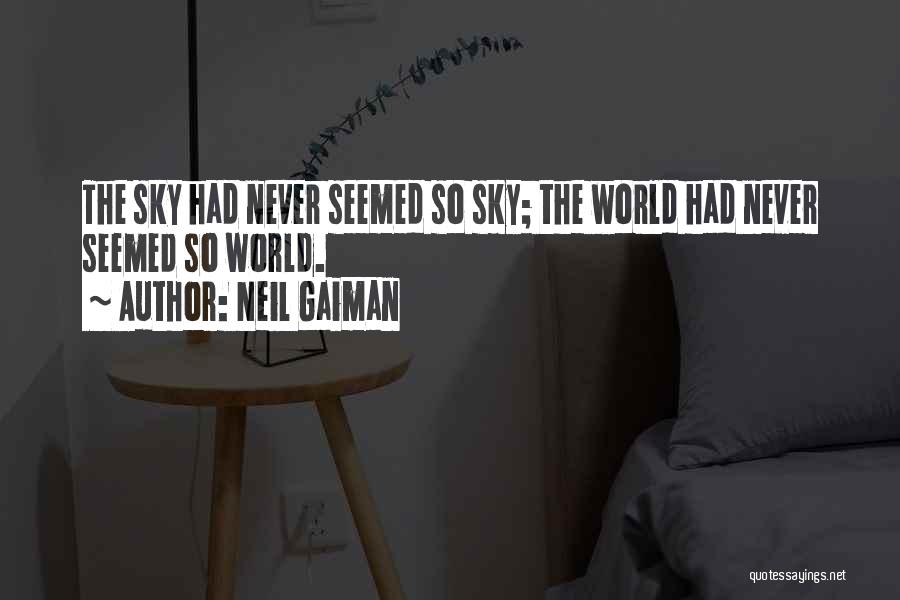 Neil Gaiman Quotes: The Sky Had Never Seemed So Sky; The World Had Never Seemed So World.