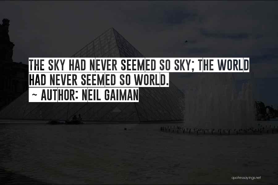 Neil Gaiman Quotes: The Sky Had Never Seemed So Sky; The World Had Never Seemed So World.
