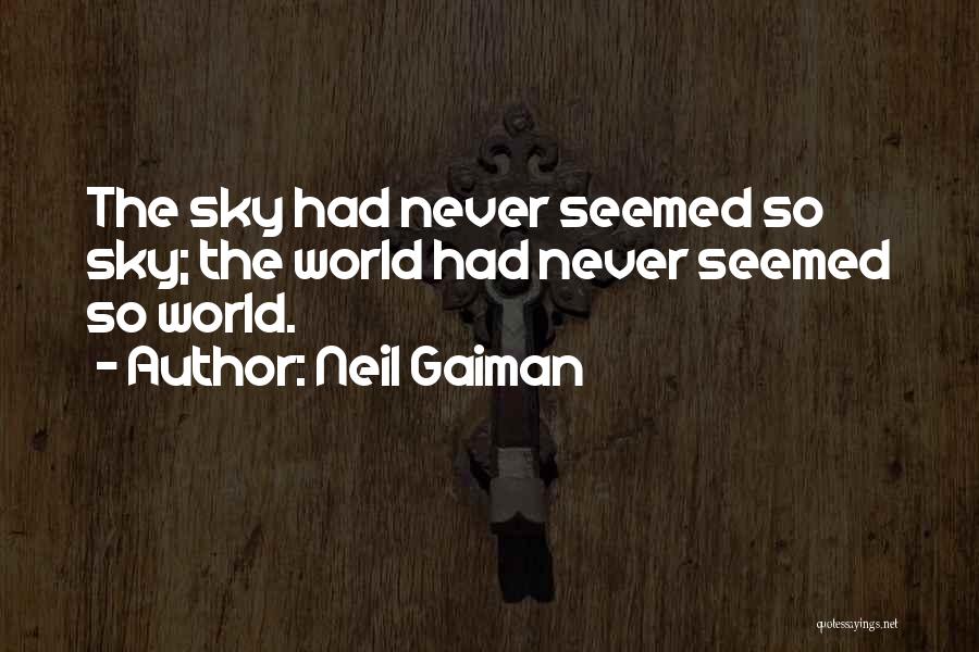 Neil Gaiman Quotes: The Sky Had Never Seemed So Sky; The World Had Never Seemed So World.