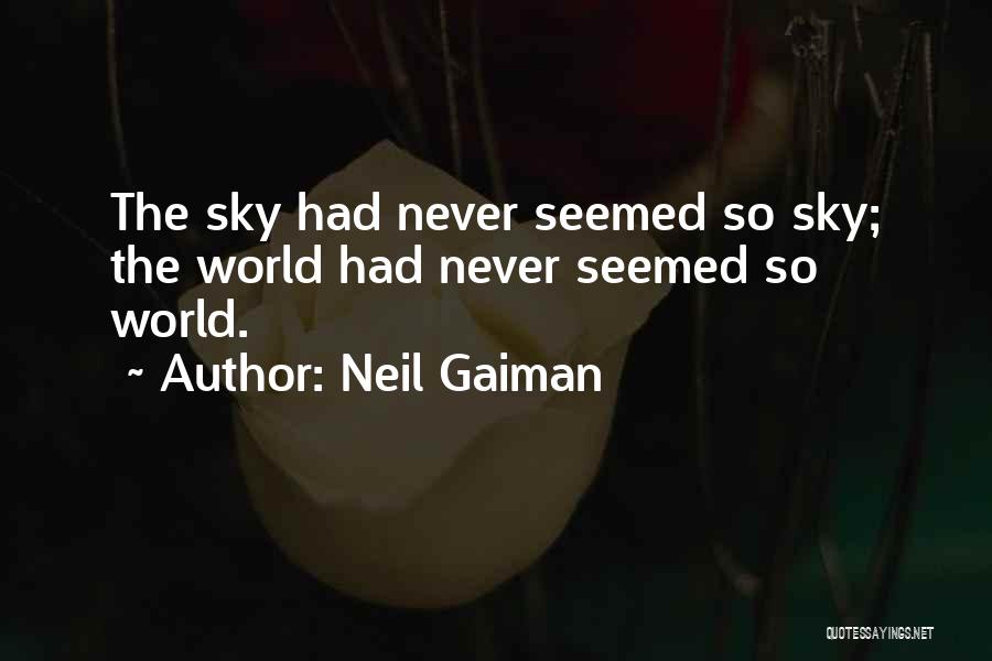 Neil Gaiman Quotes: The Sky Had Never Seemed So Sky; The World Had Never Seemed So World.