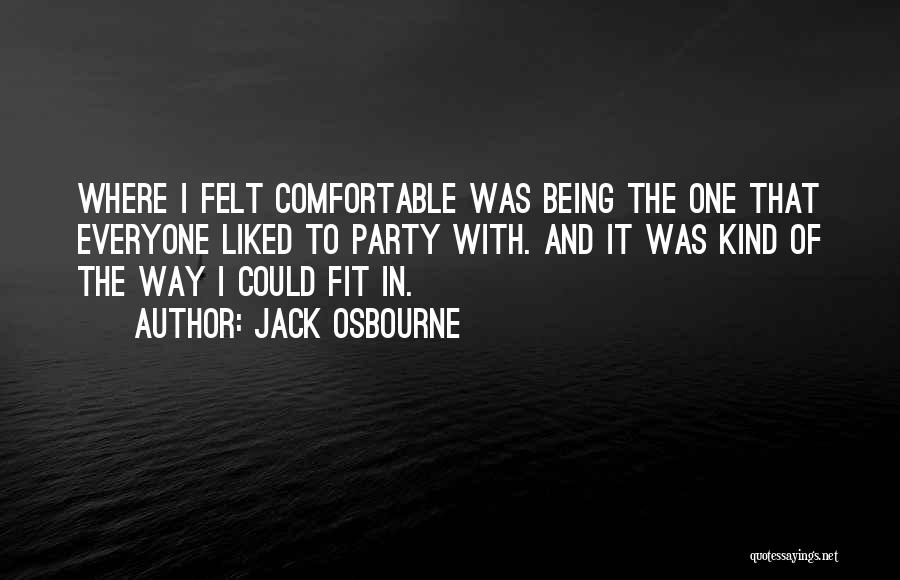 Jack Osbourne Quotes: Where I Felt Comfortable Was Being The One That Everyone Liked To Party With. And It Was Kind Of The