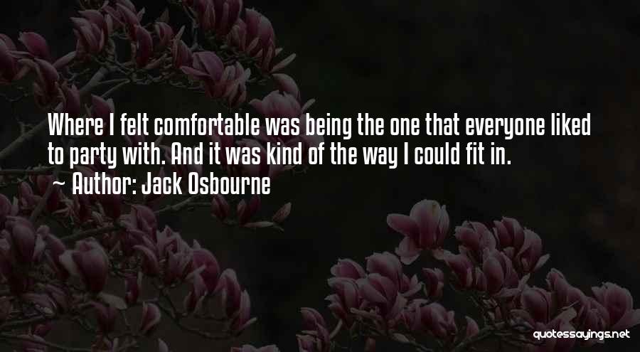 Jack Osbourne Quotes: Where I Felt Comfortable Was Being The One That Everyone Liked To Party With. And It Was Kind Of The
