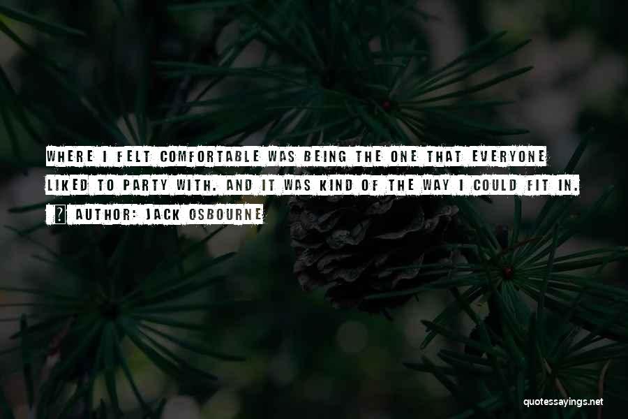 Jack Osbourne Quotes: Where I Felt Comfortable Was Being The One That Everyone Liked To Party With. And It Was Kind Of The