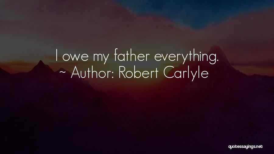 Robert Carlyle Quotes: I Owe My Father Everything.
