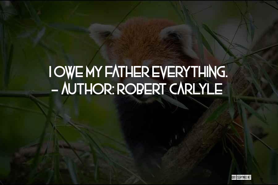 Robert Carlyle Quotes: I Owe My Father Everything.