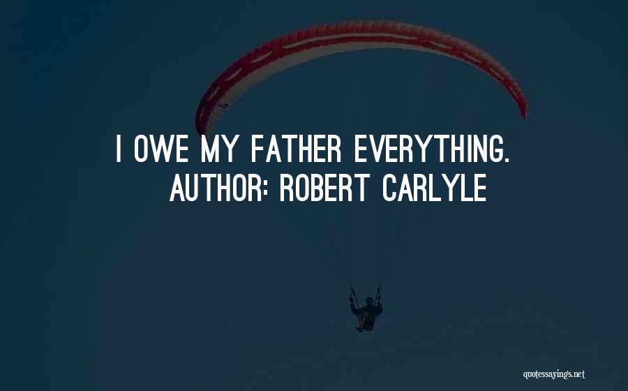 Robert Carlyle Quotes: I Owe My Father Everything.