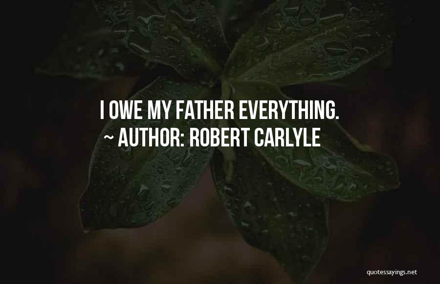 Robert Carlyle Quotes: I Owe My Father Everything.