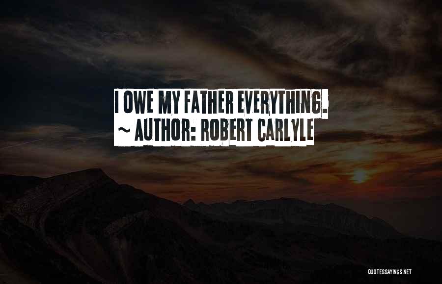 Robert Carlyle Quotes: I Owe My Father Everything.