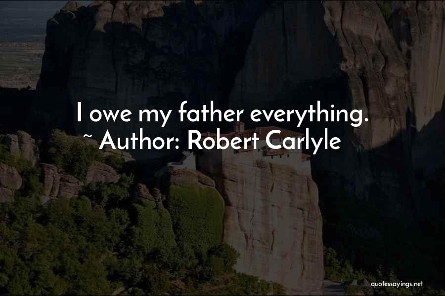 Robert Carlyle Quotes: I Owe My Father Everything.