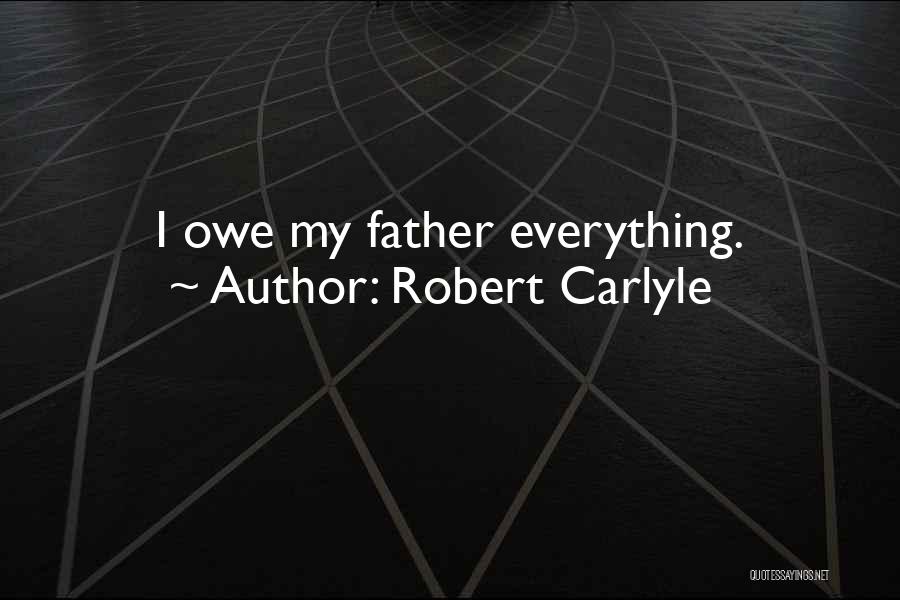 Robert Carlyle Quotes: I Owe My Father Everything.