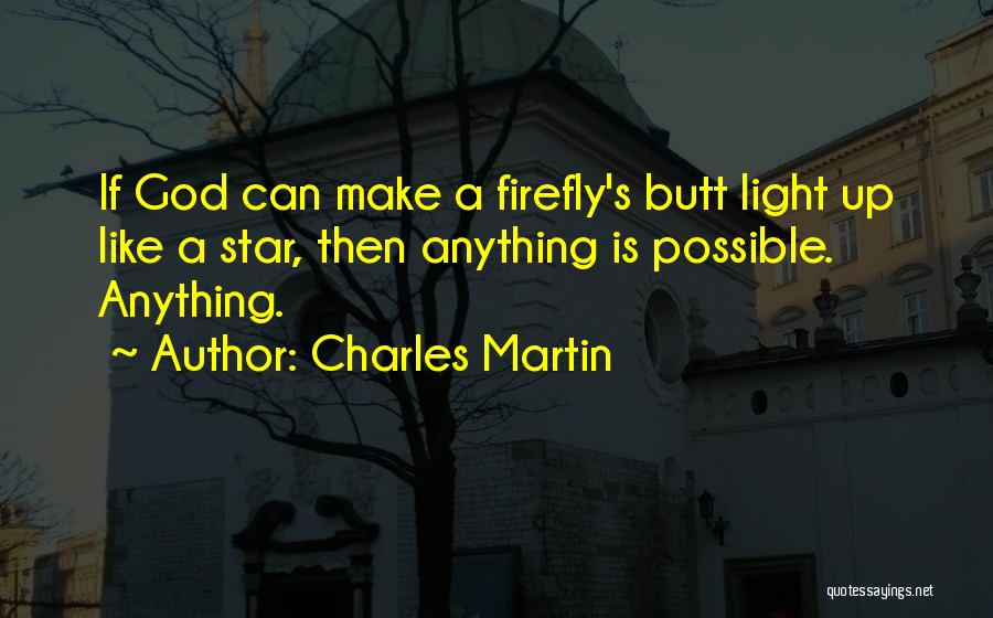 Charles Martin Quotes: If God Can Make A Firefly's Butt Light Up Like A Star, Then Anything Is Possible. Anything.