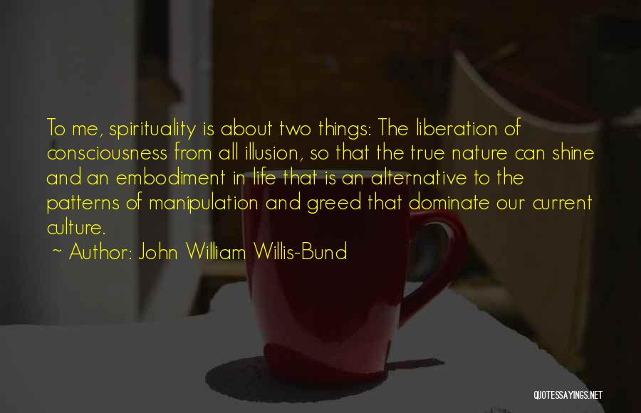 John William Willis-Bund Quotes: To Me, Spirituality Is About Two Things: The Liberation Of Consciousness From All Illusion, So That The True Nature Can