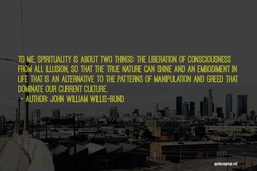 John William Willis-Bund Quotes: To Me, Spirituality Is About Two Things: The Liberation Of Consciousness From All Illusion, So That The True Nature Can