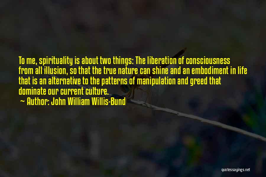 John William Willis-Bund Quotes: To Me, Spirituality Is About Two Things: The Liberation Of Consciousness From All Illusion, So That The True Nature Can