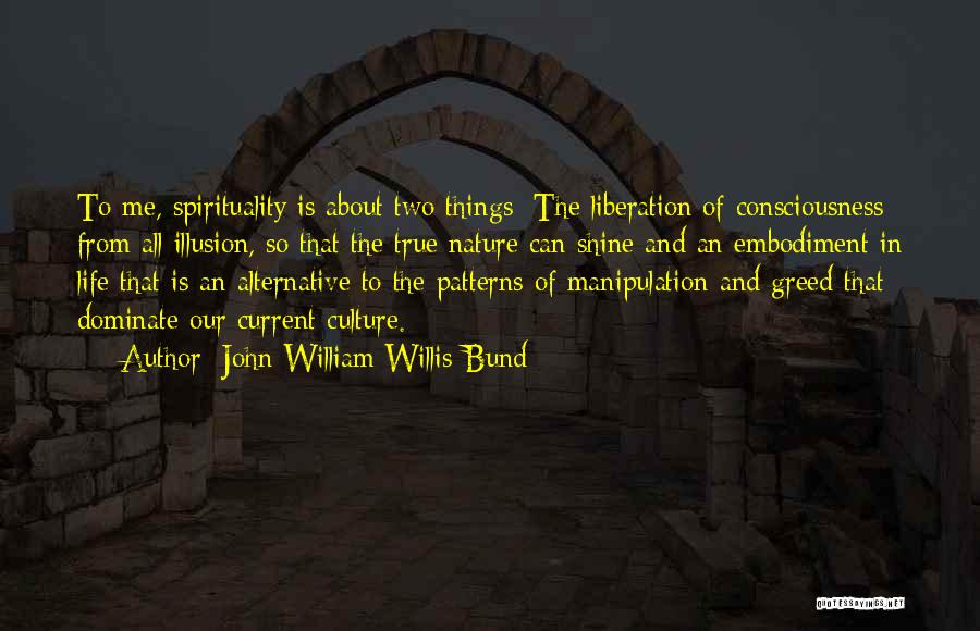 John William Willis-Bund Quotes: To Me, Spirituality Is About Two Things: The Liberation Of Consciousness From All Illusion, So That The True Nature Can