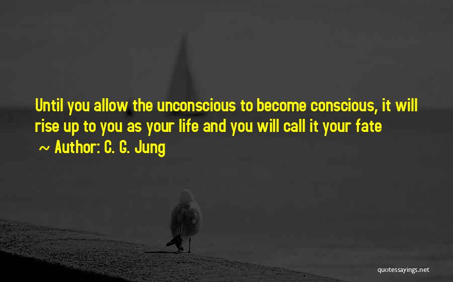 C. G. Jung Quotes: Until You Allow The Unconscious To Become Conscious, It Will Rise Up To You As Your Life And You Will