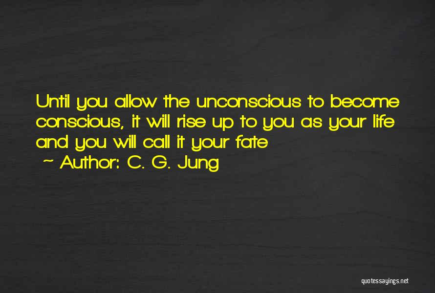 C. G. Jung Quotes: Until You Allow The Unconscious To Become Conscious, It Will Rise Up To You As Your Life And You Will