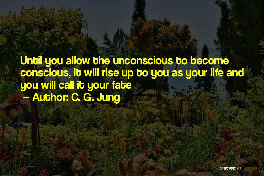 C. G. Jung Quotes: Until You Allow The Unconscious To Become Conscious, It Will Rise Up To You As Your Life And You Will