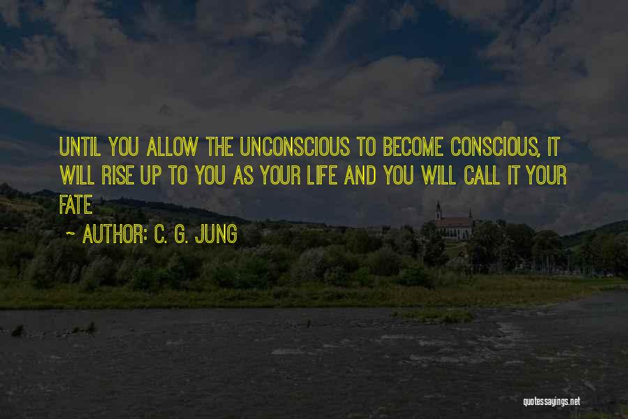 C. G. Jung Quotes: Until You Allow The Unconscious To Become Conscious, It Will Rise Up To You As Your Life And You Will