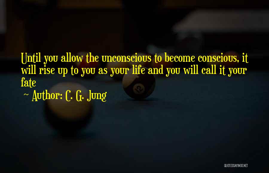 C. G. Jung Quotes: Until You Allow The Unconscious To Become Conscious, It Will Rise Up To You As Your Life And You Will