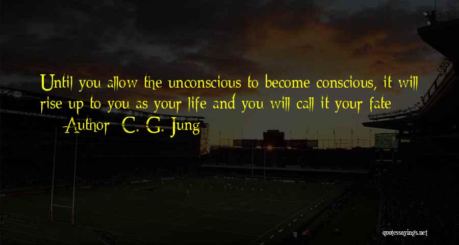 C. G. Jung Quotes: Until You Allow The Unconscious To Become Conscious, It Will Rise Up To You As Your Life And You Will