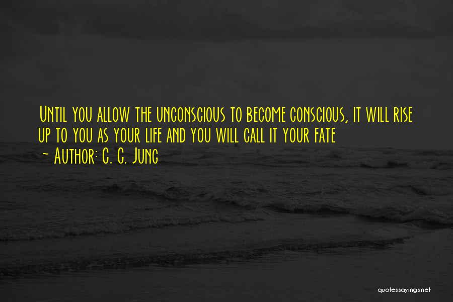 C. G. Jung Quotes: Until You Allow The Unconscious To Become Conscious, It Will Rise Up To You As Your Life And You Will