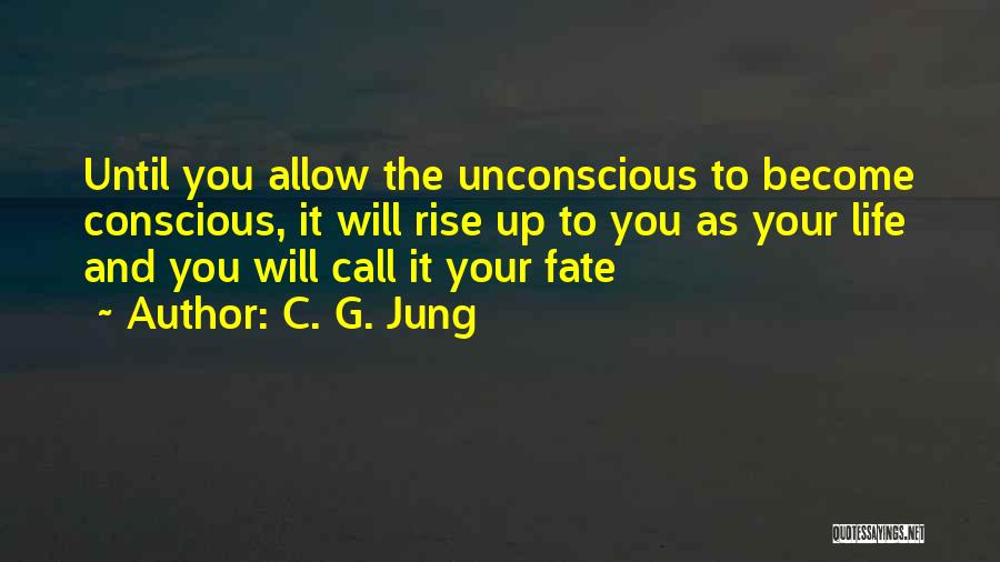 C. G. Jung Quotes: Until You Allow The Unconscious To Become Conscious, It Will Rise Up To You As Your Life And You Will