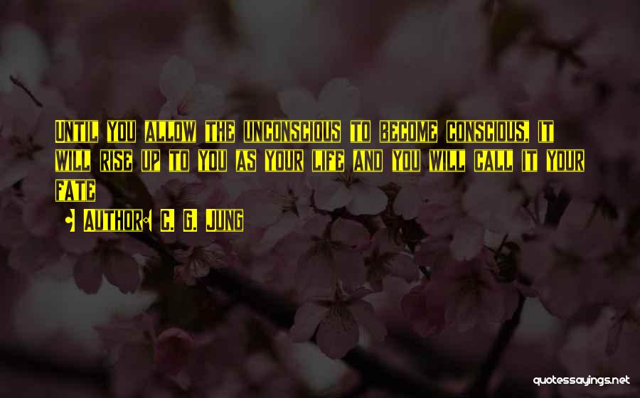 C. G. Jung Quotes: Until You Allow The Unconscious To Become Conscious, It Will Rise Up To You As Your Life And You Will