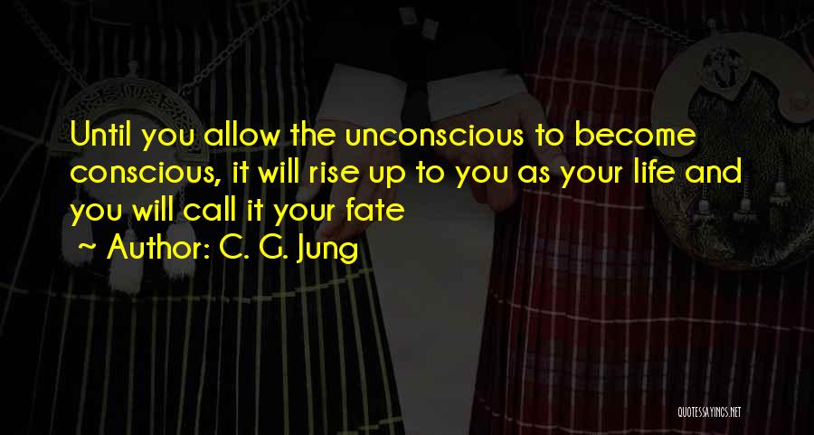 C. G. Jung Quotes: Until You Allow The Unconscious To Become Conscious, It Will Rise Up To You As Your Life And You Will