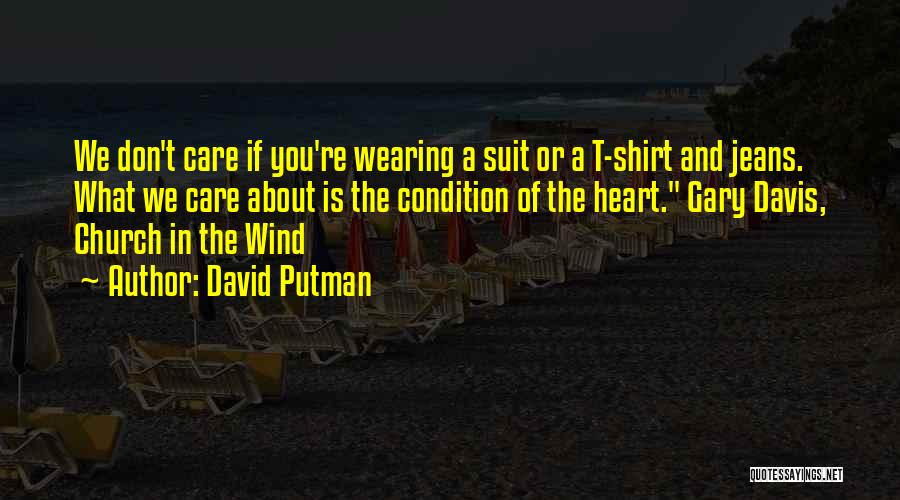 David Putman Quotes: We Don't Care If You're Wearing A Suit Or A T-shirt And Jeans. What We Care About Is The Condition